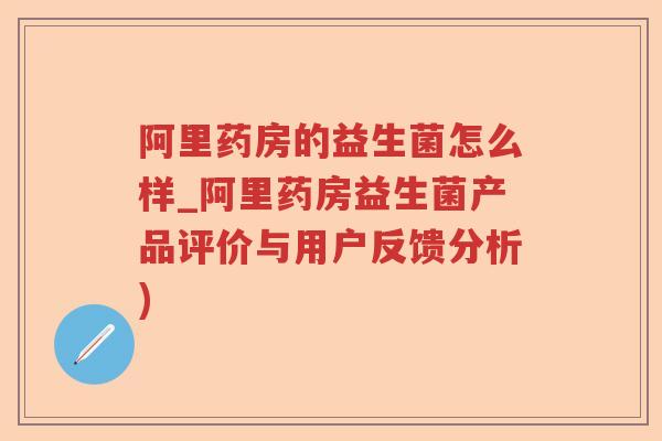 阿里药房的益生菌怎么样_阿里药房益生菌产品评价与用户反馈分析) 阿里药房的益生菌怎么样_阿里药房益生菌产品评价与用户反馈分析)