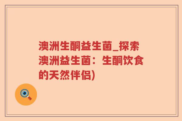 澳洲生酮益生菌_探索澳洲益生菌:生酮饮食的天然伴侣) 澳洲生酮益生菌_探索澳洲益生菌:生酮饮食的天然伴侣)