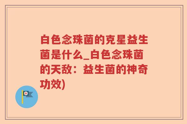 白色念珠菌的克星益生菌是什么_白色念珠菌的天敌：益生菌的神奇功效)