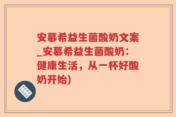 安慕希益生菌酸奶文案_安慕希益生菌酸奶:健康生活,从一杯好酸奶开始) 安慕希益生菌酸奶文案_安慕希益生菌酸奶:健康生活,从一杯好酸奶开始)