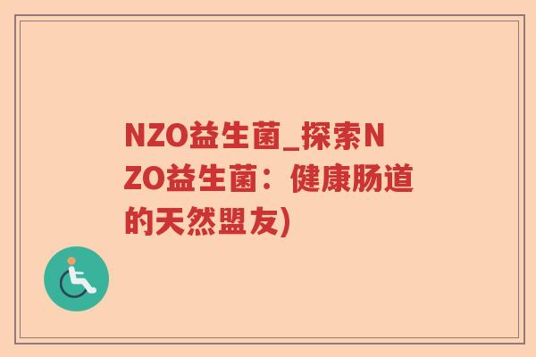 NZO益生菌_探索NZO益生菌:健康肠道的天然盟友) NZO益生菌_探索NZO益生菌:健康肠道的天然盟友)