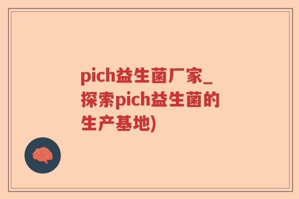 pich益生菌厂家_探索pich益生菌的生产基地) pich益生菌厂家_探索pich益生菌的生产基地)