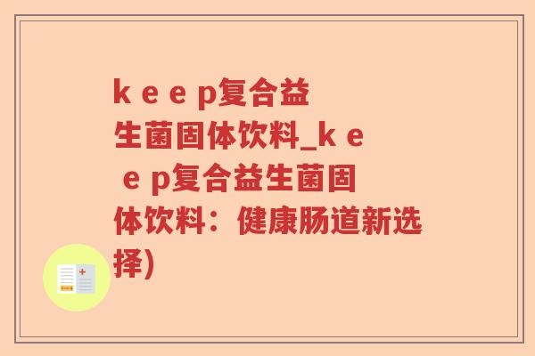 k e e p复合益生菌固体饮料_k e e p复合益生菌固体饮料:健康肠道新选择) k e e p复合益生菌固体饮料_k e e p复合益生菌固体饮料:健康肠道新选择)