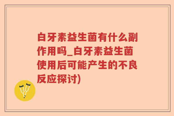 白牙素益生菌有什么副作用吗_白牙素益生菌使用后可能产生的不良反应探讨) 白牙素益生菌有什么副作用吗_白牙素益生菌使用后可能产生的不良反应探讨)