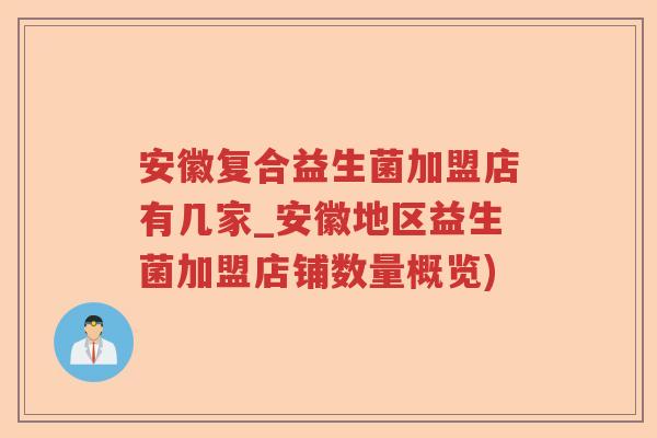 安徽复合益生菌加盟店有几家_安徽地区益生菌加盟店铺数量概览) 安徽复合益生菌加盟店有几家_安徽地区益生菌加盟店铺数量概览)