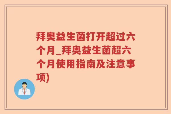 拜奥益生菌打开超过六个月_拜奥益生菌超六个月使用指南及注意事项) 拜奥益生菌打开超过六个月_拜奥益生菌超六个月使用指南及注意事项)