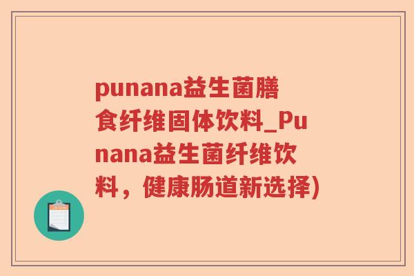 punana益生菌膳食纤维固体饮料_Punana益生菌纤维饮料，健康肠道新选择)