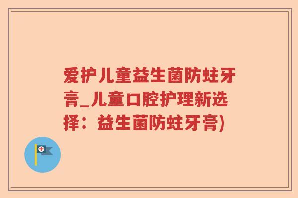爱护儿童益生菌防蛀牙膏_儿童口腔护理新选择:益生菌防蛀牙膏) 爱护儿童益生菌防蛀牙膏_儿童口腔护理新选择:益生菌防蛀牙膏)