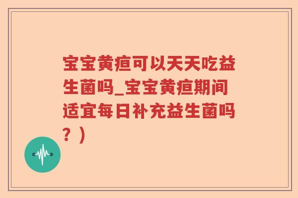 宝宝黄疸可以天天吃益生菌吗_宝宝黄疸期间适宜每日补充益生菌吗?) 宝宝黄疸可以天天吃益生菌吗_宝宝黄疸期间适宜每日补充益生菌吗?)