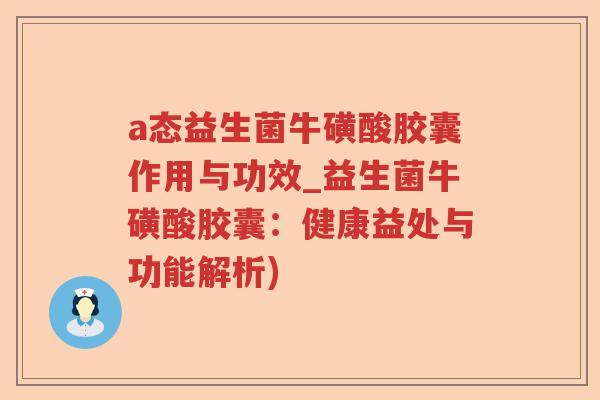a态益生菌牛磺酸胶囊作用与功效_益生菌牛磺酸胶囊:健康益处与功能解析) a态益生菌牛磺酸胶囊作用与功效_益生菌牛磺酸胶囊:健康益处与功能解析)