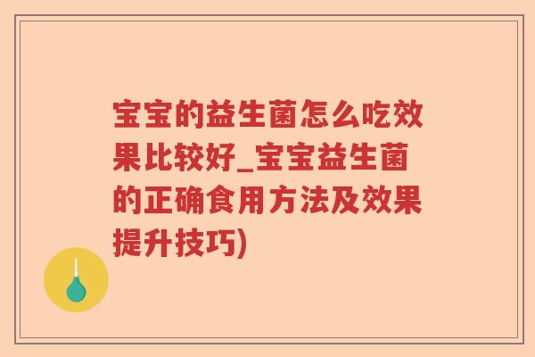 宝宝的益生菌怎么吃效果比较好_宝宝益生菌的正确食用方法及效果提升技巧)