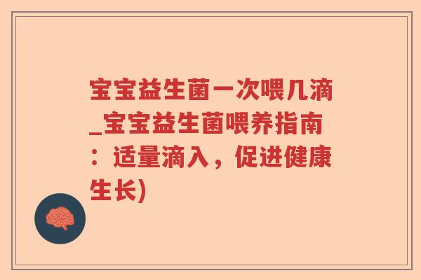 宝宝益生菌一次喂几滴_宝宝益生菌喂养指南:适量滴入,促进健康生长) 宝宝益生菌一次喂几滴_宝宝益生菌喂养指南:适量滴入,促进健康生长)