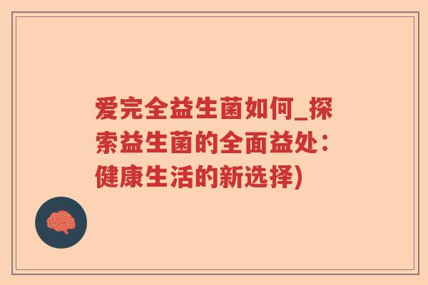爱完全益生菌如何_探索益生菌的全面益处：健康生活的新选择)