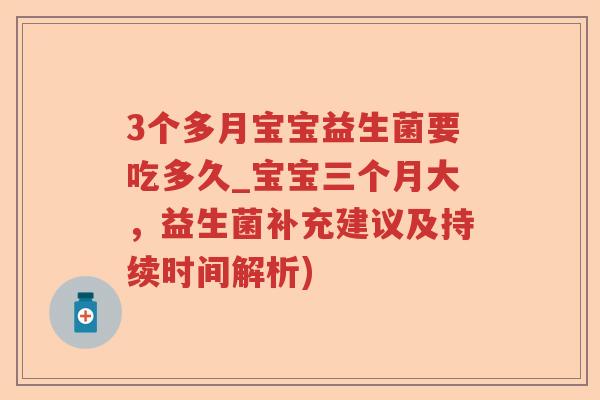3个多月宝宝益生菌要吃多久_宝宝三个月大，益生菌补充建议及持续时间解析)