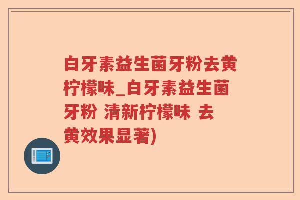 白牙素益生菌牙粉去黄柠檬味_白牙素益生菌牙粉 清新柠檬味 去黄效果显著)