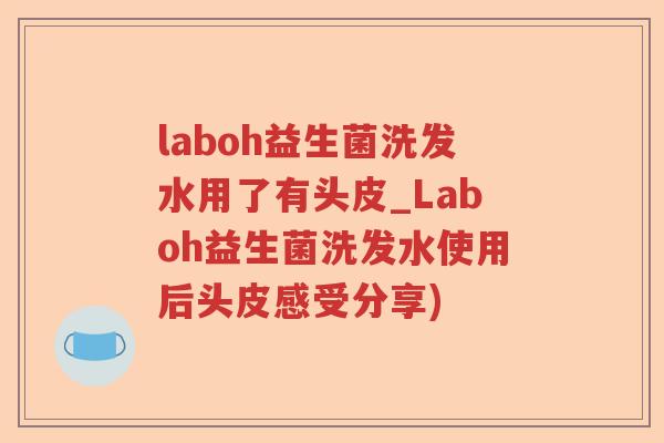 laboh益生菌洗发水用了有头皮_Laboh益生菌洗发水使用后头皮感受分享)