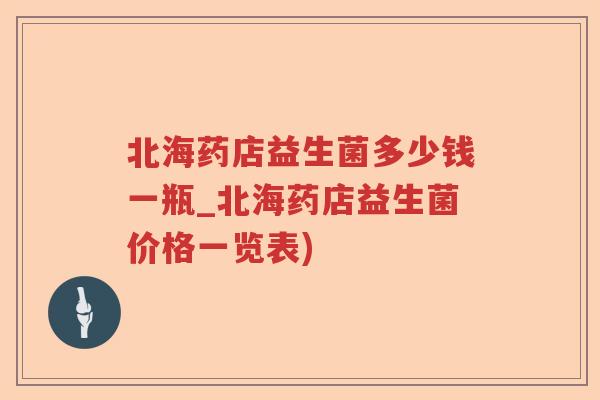 北海药店益生菌多少钱一瓶_北海药店益生菌价格一览表) 北海药店益生菌多少钱一瓶_北海药店益生菌价格一览表)