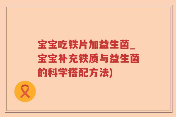 宝宝吃铁片加益生菌_宝宝补充铁质与益生菌的科学搭配方法) 宝宝吃铁片加益生菌_宝宝补充铁质与益生菌的科学搭配方法)