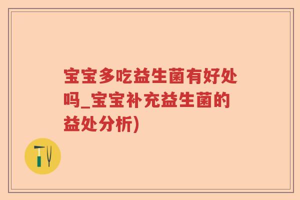 宝宝多吃益生菌有好处吗_宝宝补充益生菌的益处分析)