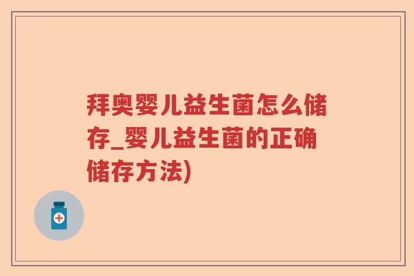 拜奥婴儿益生菌怎么储存_婴儿益生菌的正确储存方法) 拜奥婴儿益生菌怎么储存_婴儿益生菌的正确储存方法)