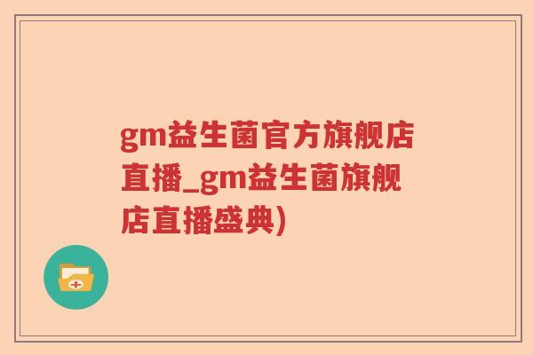 gm益生菌官方旗舰店直播_gm益生菌旗舰店直播盛典)