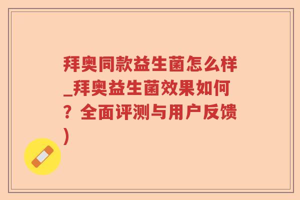 拜奥同款益生菌怎么样_拜奥益生菌效果如何？全面评测与用户反馈)