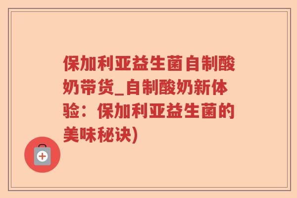 保加利亚益生菌自制酸奶带货_自制酸奶新体验:保加利亚益生菌的美味秘诀) 保加利亚益生菌自制酸奶带货_自制酸奶新体验:保加利亚益生菌的美味秘诀)