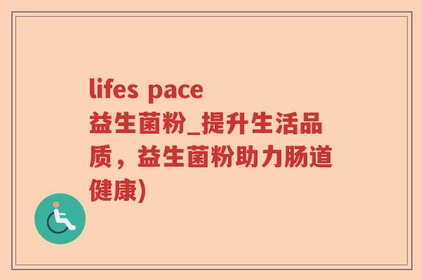 lifes pace益生菌粉_提升生活品质，益生菌粉助力肠道健康)
