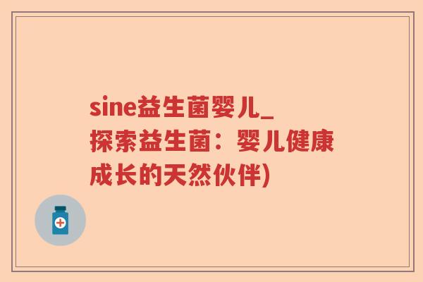 sine益生菌婴儿_探索益生菌:婴儿健康成长的天然伙伴) sine益生菌婴儿_探索益生菌:婴儿健康成长的天然伙伴)