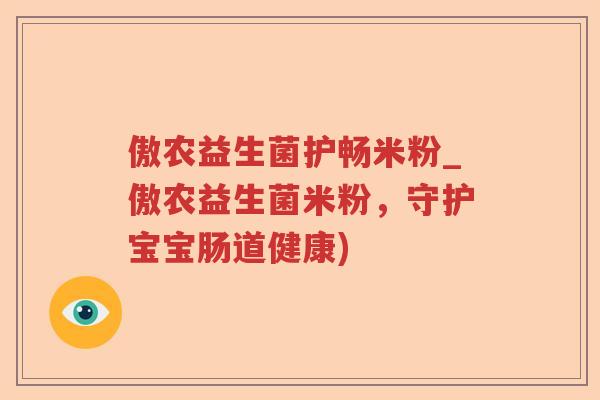 傲农益生菌护畅米粉_傲农益生菌米粉,守护宝宝肠道健康) 傲农益生菌护畅米粉_傲农益生菌米粉,守护宝宝肠道健康)