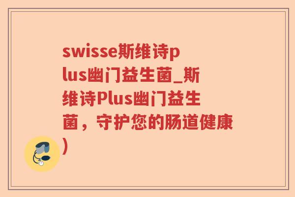 swisse斯维诗plus幽门益生菌_斯维诗Plus幽门益生菌,守护您的肠道健康) swisse斯维诗plus幽门益生菌_斯维诗Plus幽门益生菌,守护您的肠道健康)