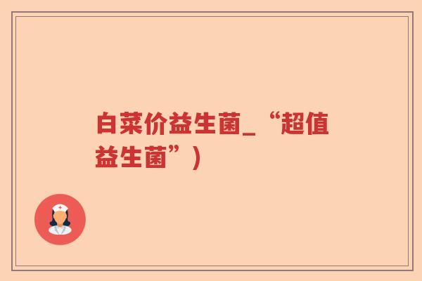 白菜价益生菌_“超值益生菌”)