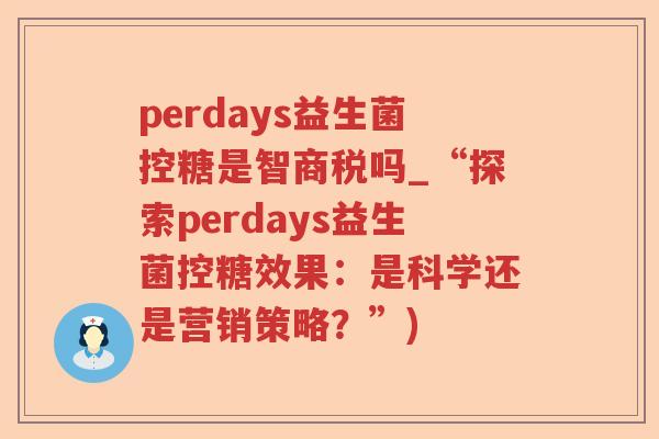 perdays益生菌控糖是智商税吗_“探索perdays益生菌控糖效果：是科学还是营销策略？”)