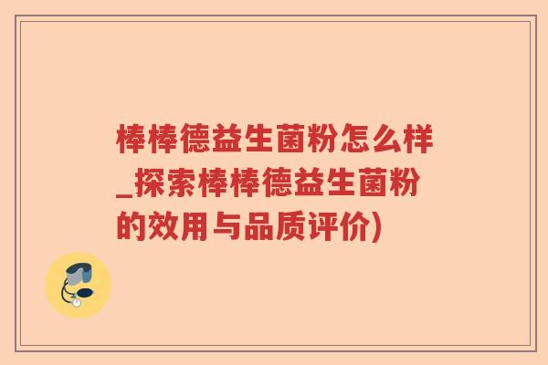 棒棒德益生菌粉怎么样_探索棒棒德益生菌粉的效用与品质评价) 棒棒德益生菌粉怎么样_探索棒棒德益生菌粉的效用与品质评价)