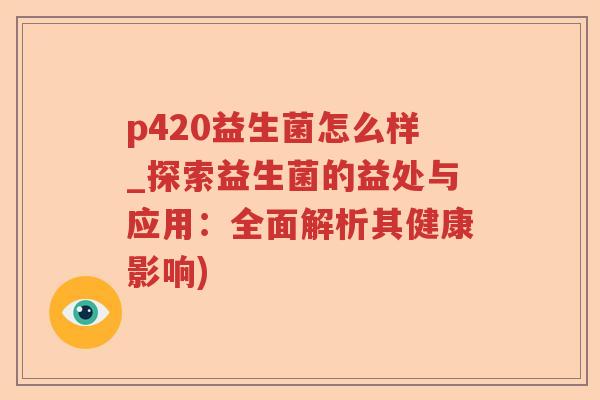 p420益生菌怎么样_探索益生菌的益处与应用:全面解析其健康影响) p420益生菌怎么样_探索益生菌的益处与应用:全面解析其健康影响)