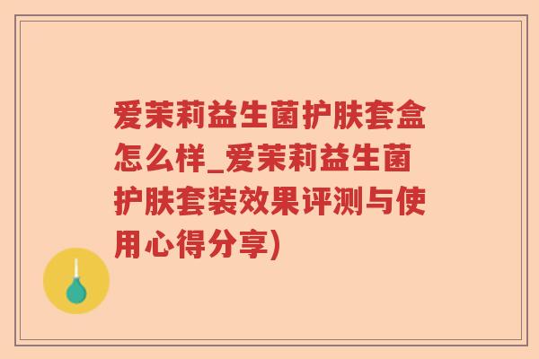 爱茉莉益生菌护肤套盒怎么样_爱茉莉益生菌护肤套装效果评测与使用心得分享)