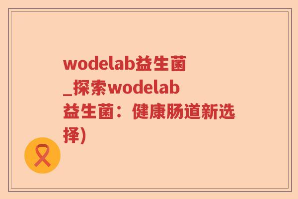 wodelab益生菌_探索wodelab益生菌：健康肠道新选择)