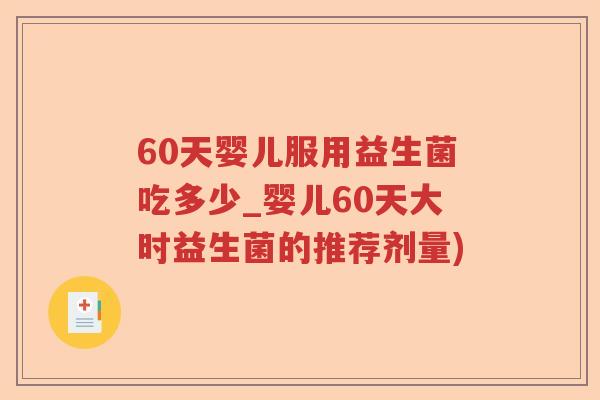 60天婴儿服用益生菌吃多少_婴儿60天大时益生菌的推荐剂量) 60天婴儿服用益生菌吃多少_婴儿60天大时益生菌的推荐剂量)