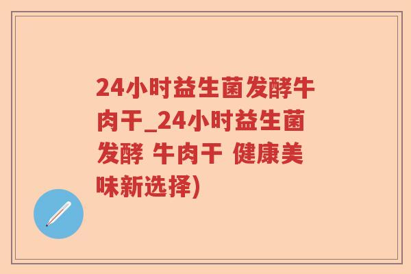 24小时益生菌发酵牛肉干_24小时益生菌发酵 牛肉干 健康美味新选择) 24小时益生菌发酵牛肉干_24小时益生菌发酵 牛肉干 健康美味新选择)