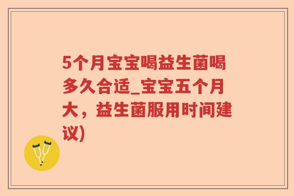 5个月宝宝喝益生菌喝多久合适_宝宝五个月大，益生菌服用时间建议)