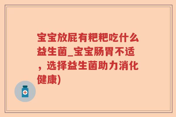 宝宝放屁有粑粑吃什么益生菌_宝宝肠胃不适,选择益生菌助力消化健康) 宝宝放屁有粑粑吃什么益生菌_宝宝肠胃不适,选择益生菌助力消化健康)