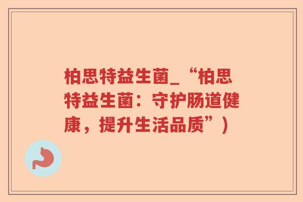 柏思特益生菌_“柏思特益生菌：守护肠道健康，提升生活品质”)
