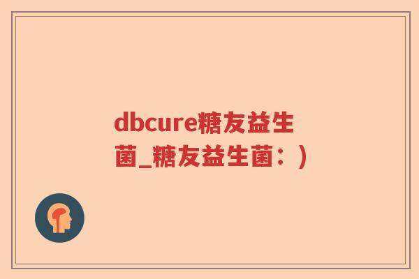dbcure糖友益生菌_糖友益生菌:) dbcure糖友益生菌_糖友益生菌:)
