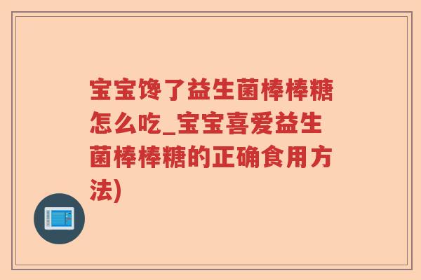 宝宝馋了益生菌棒棒糖怎么吃_宝宝喜爱益生菌棒棒糖的正确食用方法) 宝宝馋了益生菌棒棒糖怎么吃_宝宝喜爱益生菌棒棒糖的正确食用方法)