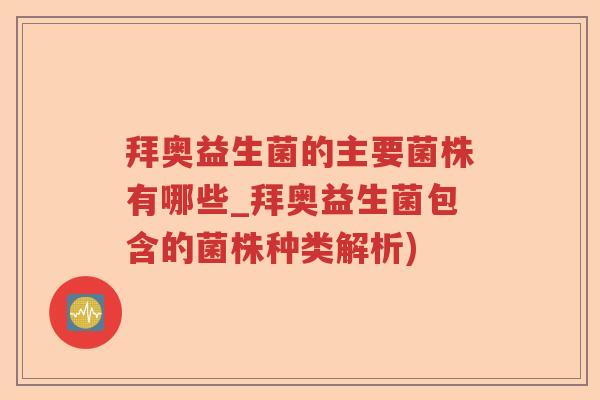拜奥益生菌的主要菌株有哪些_拜奥益生菌包含的菌株种类解析)