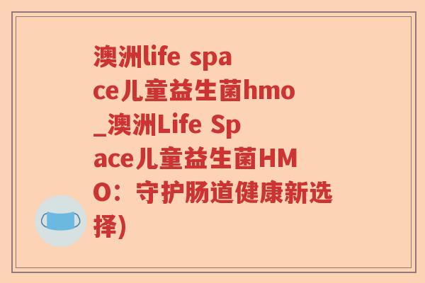 澳洲life space儿童益生菌hmo_澳洲Life Space儿童益生菌HMO：守护肠道健康新选择)