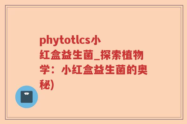 phytotlcs小红盒益生菌_探索植物学：小红盒益生菌的奥秘)