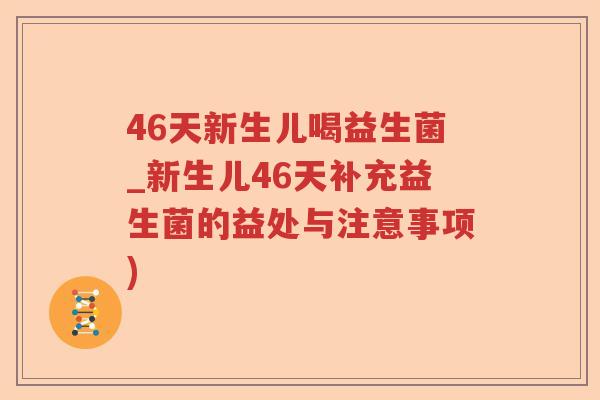 46天新生儿喝益生菌_新生儿46天补充益生菌的益处与注意事项) 46天新生儿喝益生菌_新生儿46天补充益生菌的益处与注意事项)