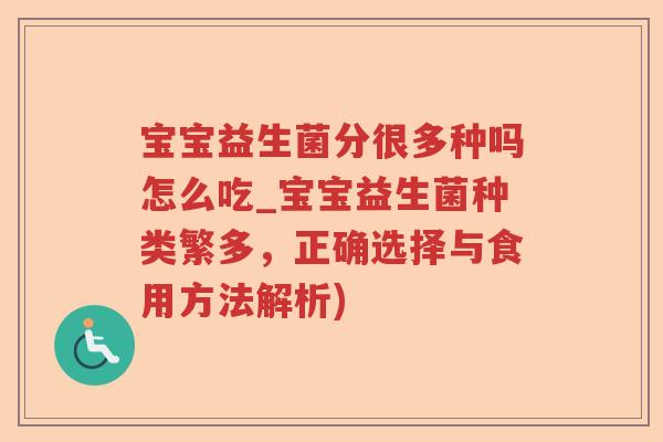 宝宝益生菌分很多种吗怎么吃_宝宝益生菌种类繁多,正确选择与食用方法解析) 宝宝益生菌分很多种吗怎么吃_宝宝益生菌种类繁多,正确选择与食用方法解析)