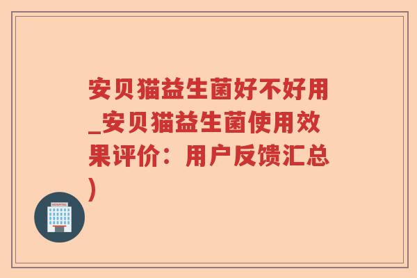 安贝猫益生菌好不好用_安贝猫益生菌使用效果评价:用户反馈汇总) 安贝猫益生菌好不好用_安贝猫益生菌使用效果评价:用户反馈汇总)